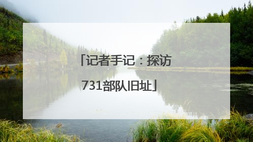记者手记：探访731部队旧址