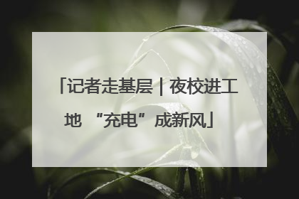记者走基层｜夜校进工地 “充电”成新风