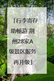 行李寄存助畅游 荆州28家A级景区服务再升级
