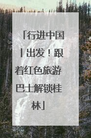 行进中国丨出发！跟着红色旅游巴士解锁桂林