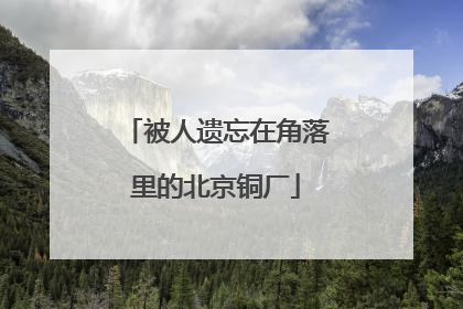 被人遗忘在角落里的北京铜厂