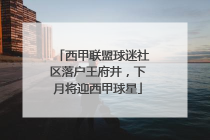 西甲联盟球迷社区落户王府井，下月将迎西甲球星