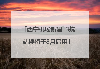 西宁机场新建T3航站楼将于8月启用