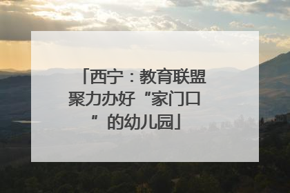 西宁：教育联盟聚力办好“家门口”的幼儿园