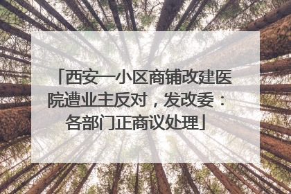 西安一小区商铺改建医院遭业主反对，发改委：各部门正商议处理