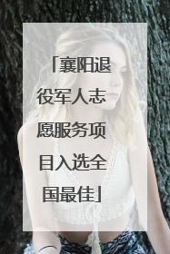 襄阳退役军人志愿服务项目入选全国最佳