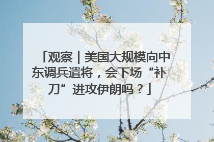 观察｜美国大规模向中东调兵遣将，会下场“补刀”进攻伊朗吗？