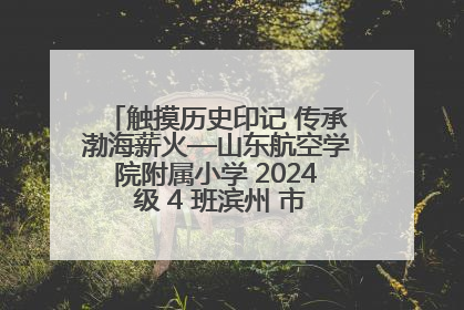 触摸历史印记 传承渤海薪火—山东航空学院附属小学 2024 级 4 班滨州 市档案馆研学实践活动