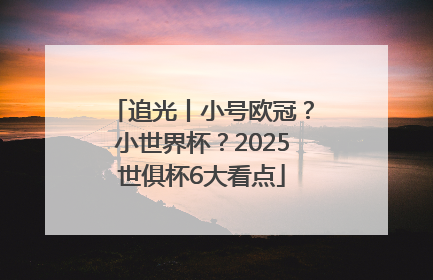 追光丨小号欧冠？小世界杯？2025世俱杯6大看点