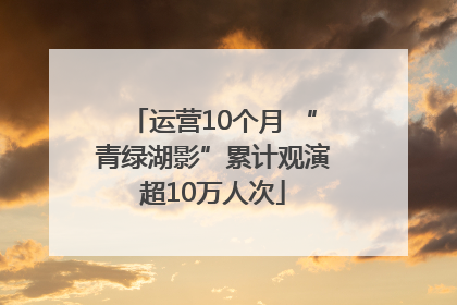 运营10个月 “青绿湖影”累计观演超10万人次