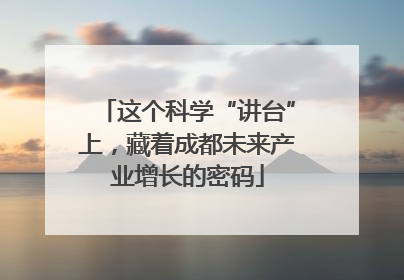 这个科学“讲台”上，藏着成都未来产业增长的密码