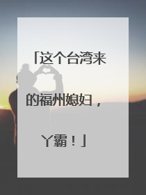 这个台湾来的福州媳妇，丫霸！