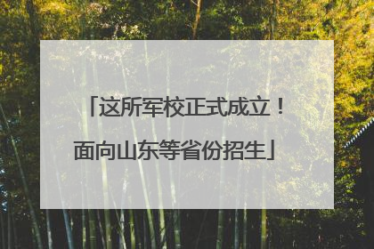 这所军校正式成立！面向山东等省份招生
