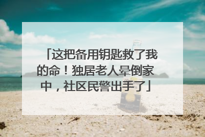 这把备用钥匙救了我的命！独居老人晕倒家中，社区民警出手了