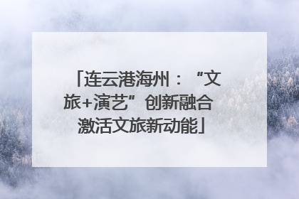连云港海州：“文旅+演艺”创新融合 激活文旅新动能