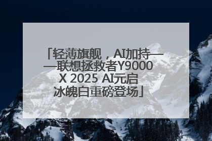 轻薄旗舰，AI加持——联想拯救者Y9000X 2025 AI元启冰魄白重磅登场