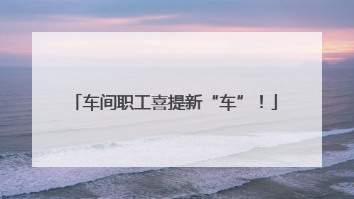 车间职工喜提新“车”！