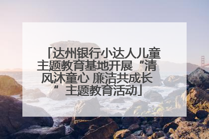 达州银行小达人儿童主题教育基地开展“清风沐童心 廉洁共成长”主题教育活动