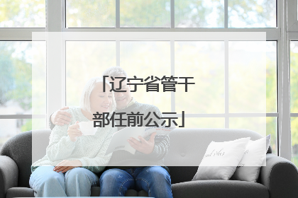 辽宁省管干部任前公示