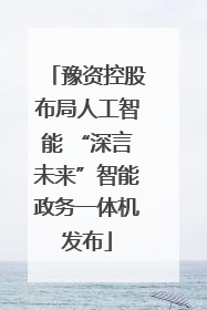 豫资控股布局人工智能 “深言未来”智能政务一体机发布