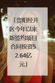 贵阳经开区今年以来新签约项目合同投资52.64亿元