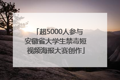 超5000人参与安徽省大学生禁毒短视频海报大赛创作