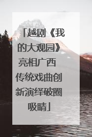 越剧《我的大观园》亮相广西 传统戏曲创新演绎破圈吸睛