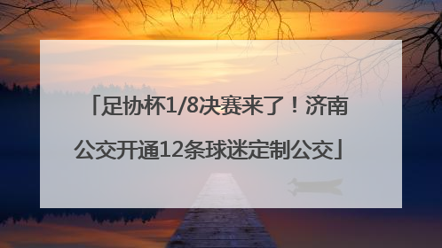 足协杯1/8决赛来了！济南公交开通12条球迷定制公交