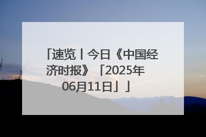 速览丨今日《中国经济时报》「2025年06月11日」