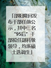 邵阳隆回发布干部任前公示，其中三名“95后”干部拟任副科级领导，均系硕士选调生
