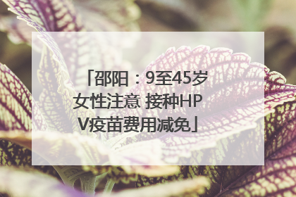 邵阳：9至45岁女性注意 接种HPV疫苗费用减免