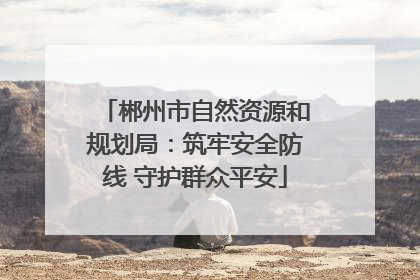 郴州市自然资源和规划局：筑牢安全防线 守护群众平安