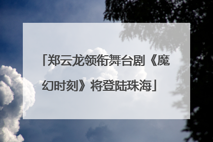 郑云龙领衔舞台剧《魔幻时刻》将登陆珠海