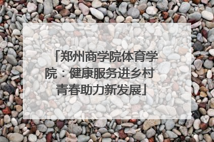 郑州商学院体育学院：健康服务进乡村 青春助力新发展