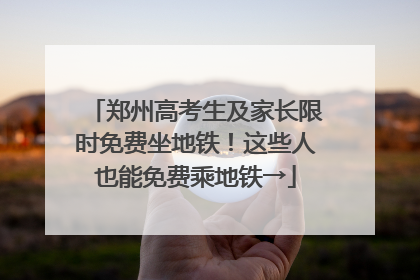 郑州高考生及家长限时免费坐地铁！这些人也能免费乘地铁→