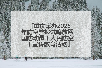 重庆举办2025年防空警报试鸣放暨国防动员（人民防空）宣传教育活动