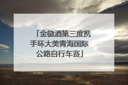 金徽酒第三度携手环大美青海国际公路自行车赛