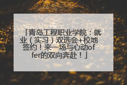 青岛工程职业学院：就业（实习）双选会+校地签约！来一场与心动offer的双向奔赴！