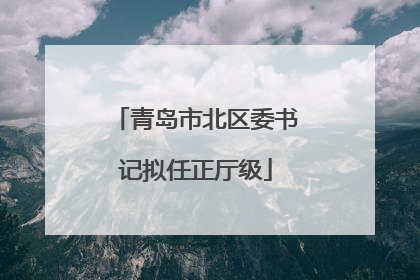 青岛市北区委书记拟任正厅级