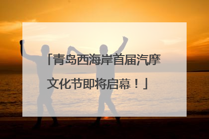 青岛西海岸首届汽摩文化节即将启幕！