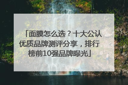 面膜怎么选？十大公认优质品牌测评分享，排行榜前10强品牌曝光