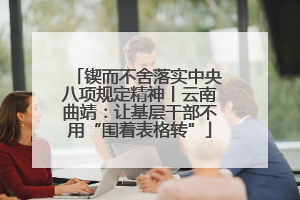 锲而不舍落实中央八项规定精神丨云南曲靖：让基层干部不用“围着表格转”