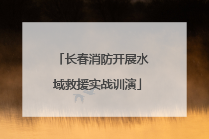 长春消防开展水域救援实战训演