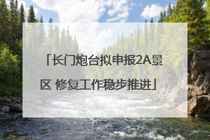 长门炮台拟申报2A景区 修复工作稳步推进