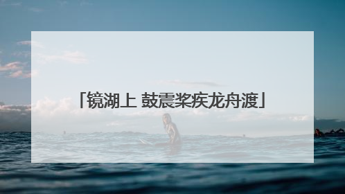 镜湖上 鼓震桨疾龙舟渡