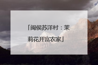 闽侯苏洋村：茉莉花开富农家