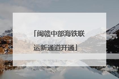 闽赣中部海铁联运新通道开通