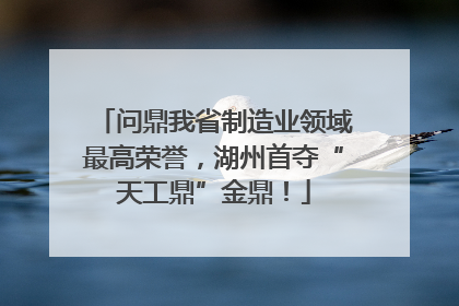 问鼎我省制造业领域最高荣誉，湖州首夺“天工鼎”金鼎！