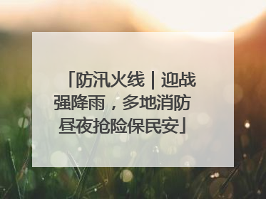 防汛火线｜迎战强降雨，多地消防昼夜抢险保民安