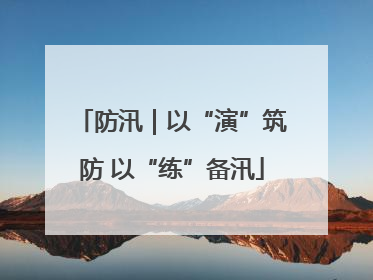 防汛｜以“演”筑防 以“练”备汛